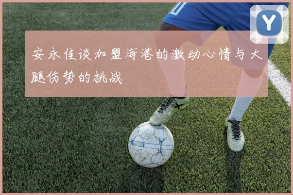 安永佳谈加盟海港的激动心情与大腿伤势的挑战