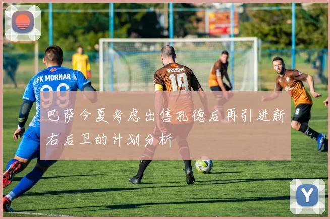 巴萨今夏考虑出售孔德后再引进新右后卫的计划分析