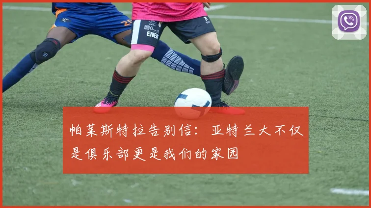 帕莱斯特拉告别信：亚特兰大不仅是俱乐部更是我们的家园