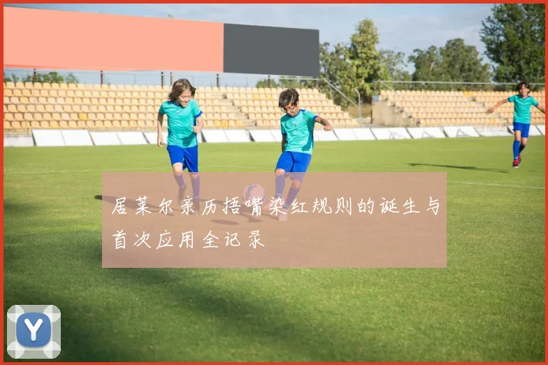 居莱尔亲历捂嘴染红规则的诞生与首次应用全记录