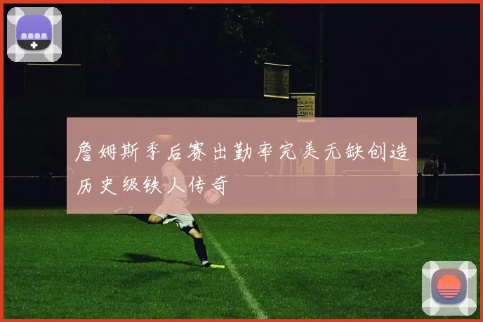 詹姆斯季后赛出勤率完美无缺创造历史级铁人传奇