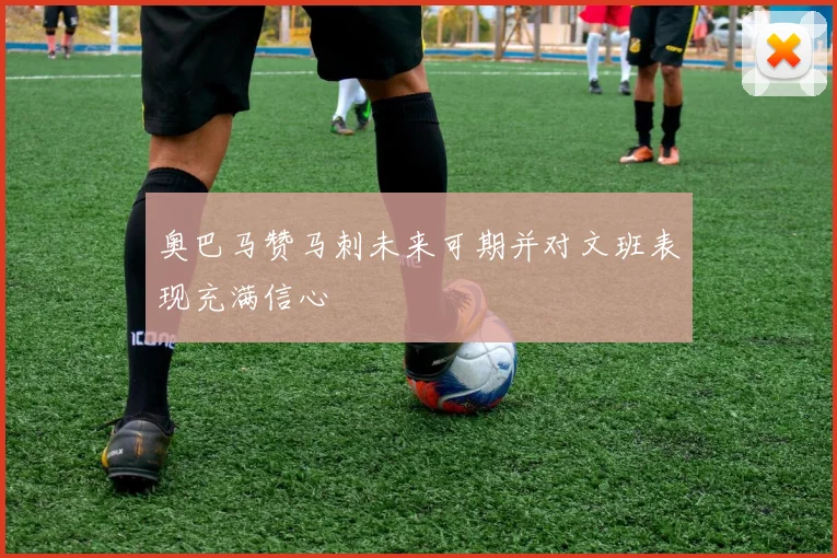 奥巴马赞马刺未来可期并对文班表现充满信心
