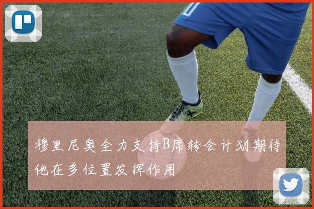穆里尼奥全力支持B席转会计划期待他在多位置发挥作用